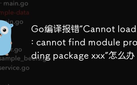 Go编译报错“Cannot load xxx: cannot find module providing package xxx”怎么办？