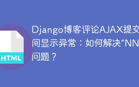 Django博客评论AJAX提交时间显示异常：如何解决“NNN”问题？