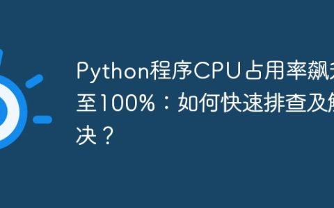 Python程序CPU占用率飙升至100%：如何快速排查及解决？