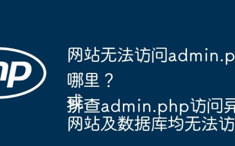 网站无法访问admin.php及数据库，问题出在哪里？
或
网站及数据库均无法访问，如何排查admin.php访问异常？