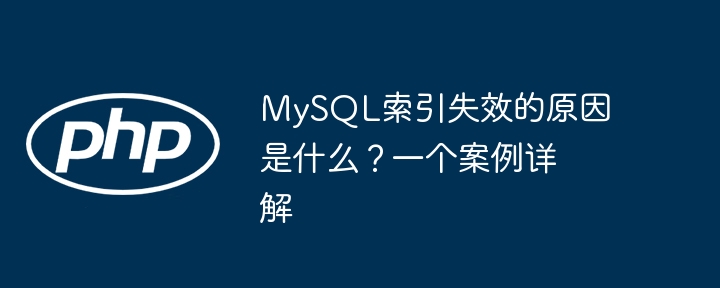 mysql索引失效的原因是什么?一个案例详解