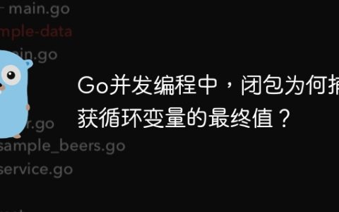 Go并发编程中，闭包为何捕获循环变量的最终值？