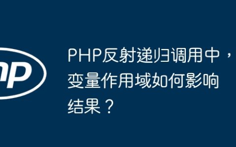 PHP反射递归调用中，变量作用域如何影响结果？