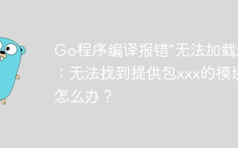 Go程序编译报错“无法加载xxx：无法找到提供包xxx的模块”怎么办？