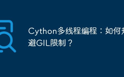 Cython多线程编程：如何规避GIL限制？