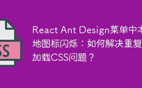 React Ant Design菜单中本地图标闪烁：如何解决重复加载CSS问题？