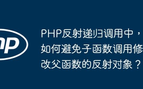 PHP反射递归调用中，如何避免子函数调用修改父函数的反射对象？