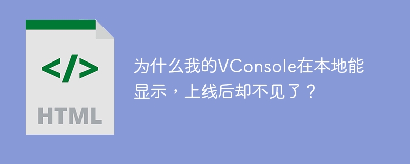 为什么我的VConsole在本地能显示,上线后却不见了?