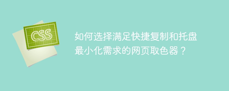 如何选择满足快捷复制和托盘最小化需求的网页取色器?