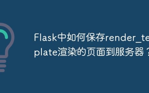Flask中如何保存render_template渲染的页面到服务器？