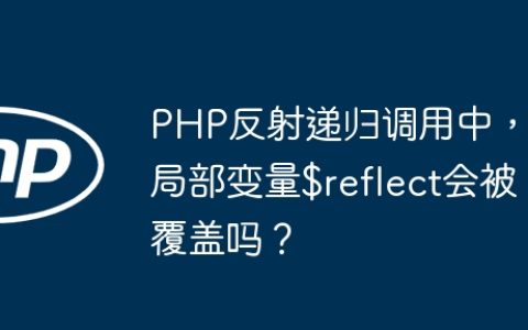 PHP反射递归调用中，局部变量$reflect会被覆盖吗？