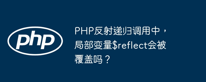 php反射递归调用中,局部变量$reflect会被覆盖吗?