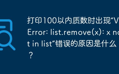 打印100以内质数时出现“ValueError: list.remove(x): x not in list”错误的原因是什么？