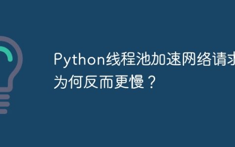 Python线程池加速网络请求为何反而更慢？