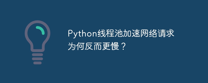 python线程池加速网络请求为何反而更慢?
