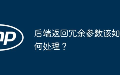 后端返回冗余参数该如何处理？