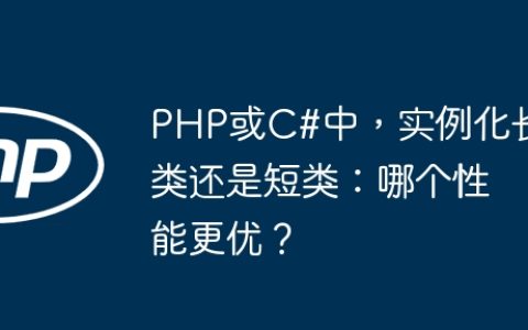 PHP或C#中，实例化长类还是短类：哪个性能更优？