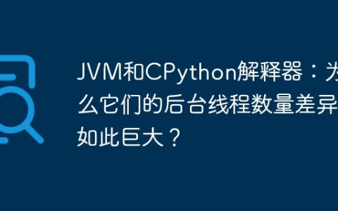 JVM和CPython解释器：为什么它们的后台线程数量差异如此巨大？