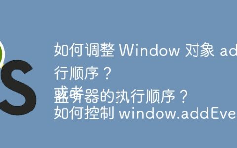 如何调整 Window 对象 addEventListener 的事件监听器执行顺序？
或者
如何控制 window.addEventListener 事件监听器的执行顺序？