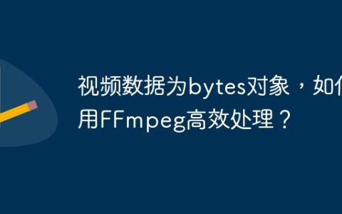 视频数据为bytes对象，如何用FFmpeg高效处理？