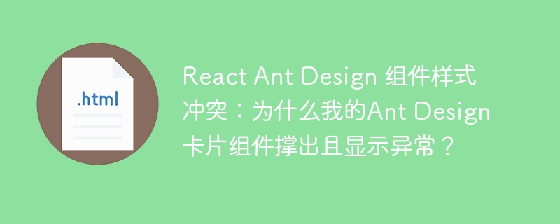 React Ant Design 组件样式冲突:为什么我的Ant Design卡片组件撑出且显示异常?