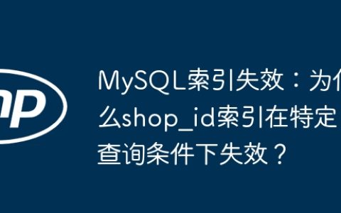 MySQL索引失效：为什么shop_id索引在特定查询条件下失效？