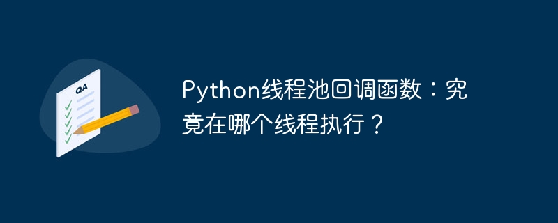 python线程池回调函数:究竟在哪个线程执行?
