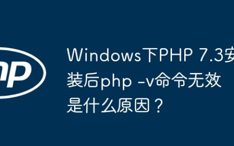 Windows下PHP 7.3安装后php -v命令无效是什么原因？