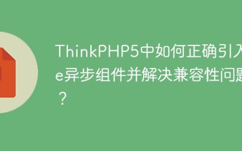 ThinkPHP5中如何正确引入Vue异步组件并解决兼容性问题？