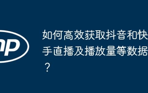 如何高效获取抖音和快手直播及播放量等数据？