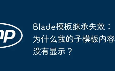 Blade模板继承失效：为什么我的子模板内容没有显示？