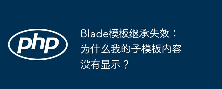 blade模板继承失效:为什么我的子模板内容没有显示?