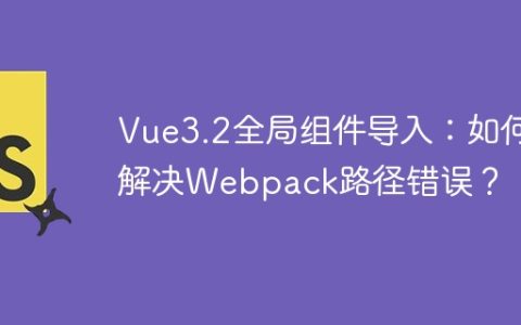 Vue3.2全局组件导入：如何解决Webpack路径错误？