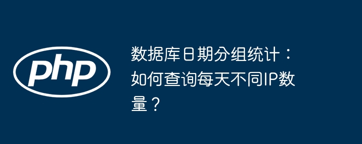 数据库日期分组统计:如何查询每天不同ip数量?