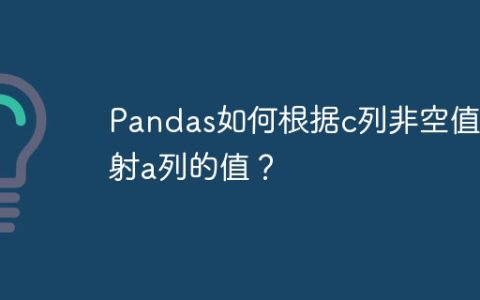 Pandas如何根据c列非空值映射a列的值？