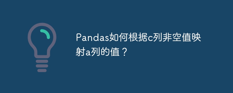 pandas如何根据c列非空值映射a列的值?