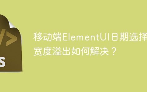 移动端ElementUI日期选择器宽度溢出如何解决？