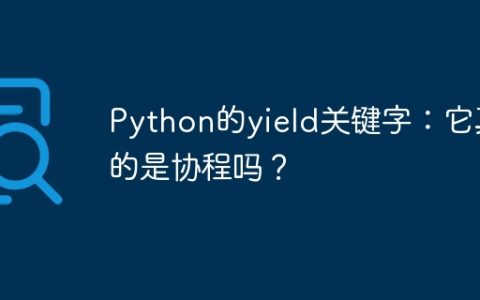 Python的yield关键字：它真的是协程吗？