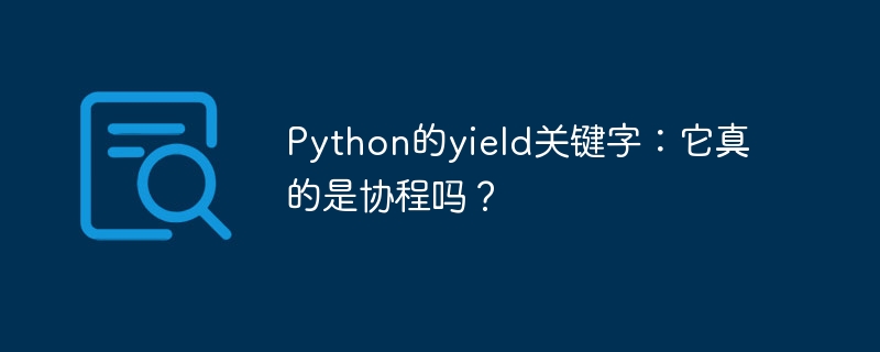 python的yield关键字:它真的是协程吗?
