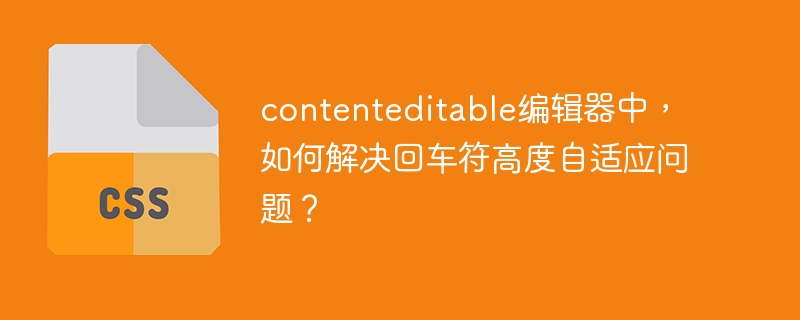 contenteditable编辑器中,如何解决回车符高度自适应问题?