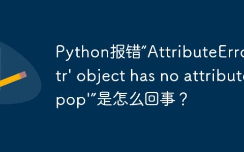 Python报错“AttributeError: 'str' object has no attribute 'pop'”是怎么回事？