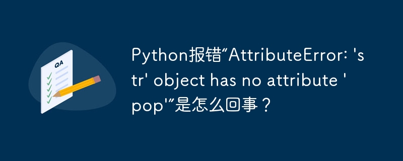 python报错“attributeerror: 'str' object has no attribute 'pop'”是怎么回事?