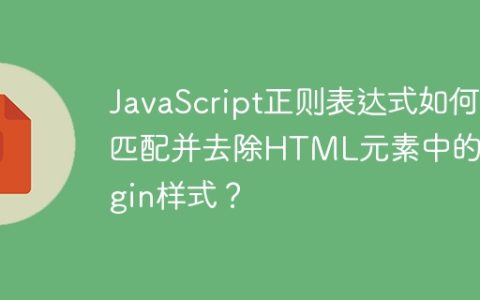 JavaScript正则表达式如何匹配并去除HTML元素中的margin样式？