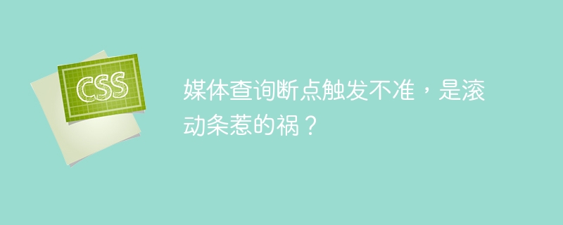 媒体查询断点触发不准,是滚动条惹的祸?