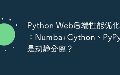 Python Web后端性能优化：Numba+Cython、PyPy还是动静分离？