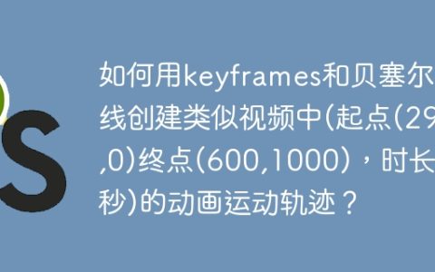 如何用keyframes和贝塞尔曲线创建类似视频中(起点(295,0)终点(600,1000)，时长2秒)的动画运动轨迹？