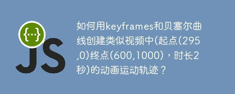 如何用keyframes和贝塞尔曲线创建类似视频中(起点(295,0)终点(600,1000),时长2秒)的动画运动轨迹?