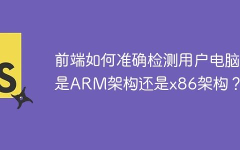 前端如何准确检测用户电脑是ARM架构还是x86架构？