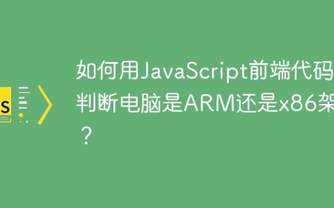 如何用JavaScript前端代码判断电脑是ARM还是x86架构？