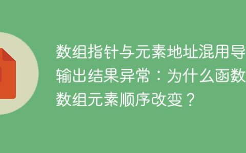 数组指针与元素地址混用导致输出结果异常：为什么函数内数组元素顺序改变？